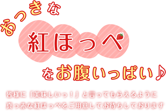 おっきな紅ほっぺをお腹いっぱい♪皆さんに「おいしいっ！」と言ってもらえるように真っ赤な紅ほっぺをご用意してお待ちしております